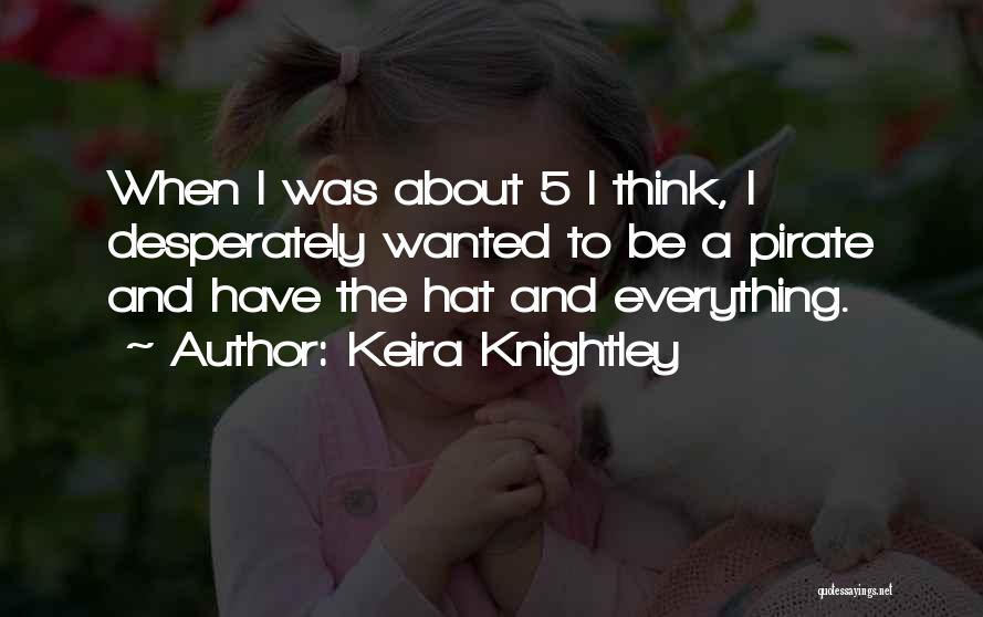 Keira Knightley Quotes: When I Was About 5 I Think, I Desperately Wanted To Be A Pirate And Have The Hat And Everything.