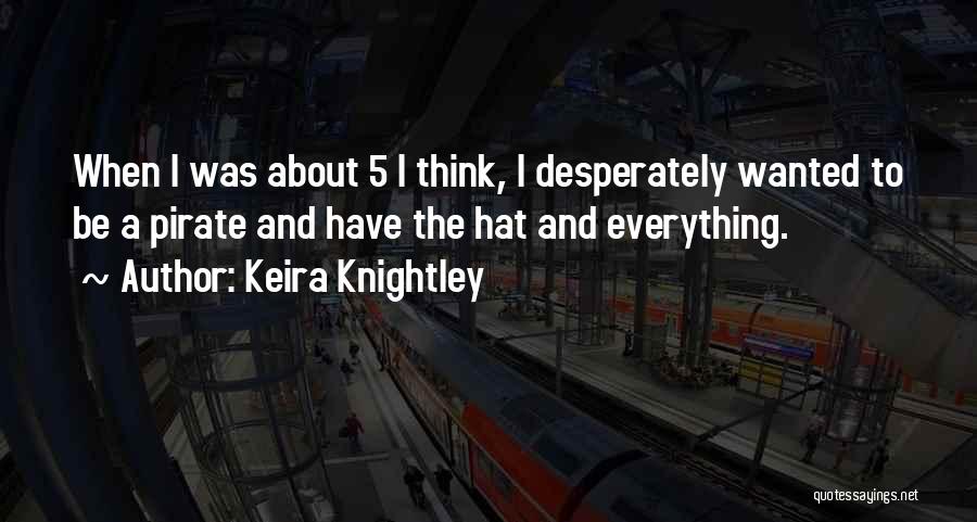 Keira Knightley Quotes: When I Was About 5 I Think, I Desperately Wanted To Be A Pirate And Have The Hat And Everything.