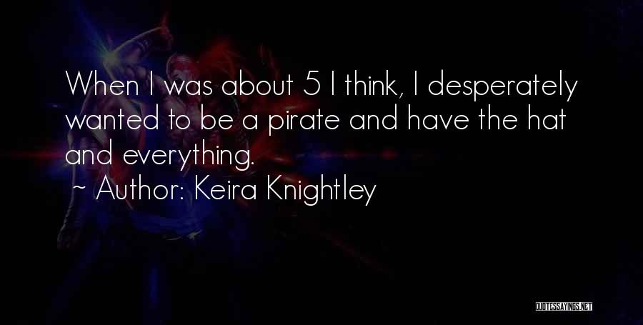 Keira Knightley Quotes: When I Was About 5 I Think, I Desperately Wanted To Be A Pirate And Have The Hat And Everything.