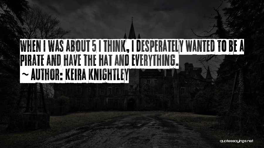 Keira Knightley Quotes: When I Was About 5 I Think, I Desperately Wanted To Be A Pirate And Have The Hat And Everything.