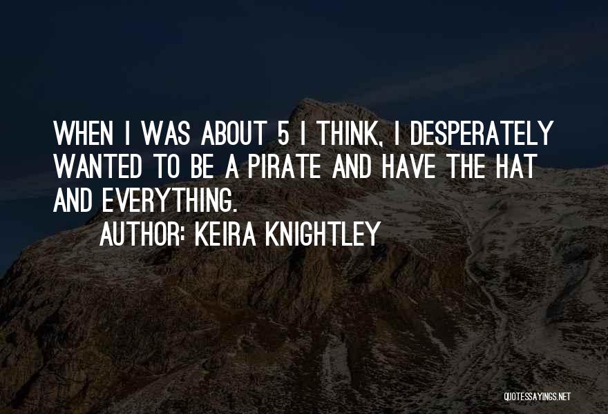 Keira Knightley Quotes: When I Was About 5 I Think, I Desperately Wanted To Be A Pirate And Have The Hat And Everything.