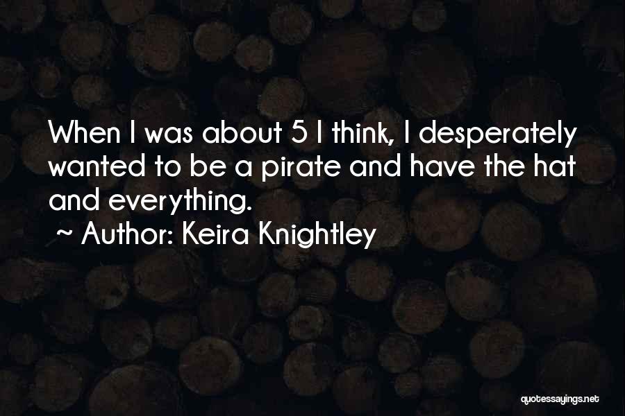 Keira Knightley Quotes: When I Was About 5 I Think, I Desperately Wanted To Be A Pirate And Have The Hat And Everything.