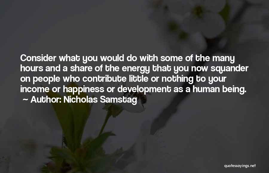 Nicholas Samstag Quotes: Consider What You Would Do With Some Of The Many Hours And A Share Of The Energy That You Now