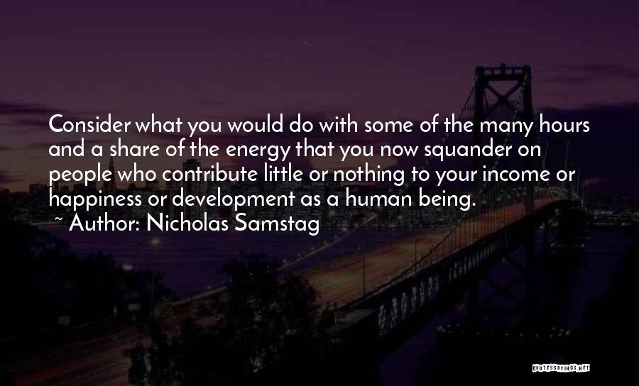 Nicholas Samstag Quotes: Consider What You Would Do With Some Of The Many Hours And A Share Of The Energy That You Now