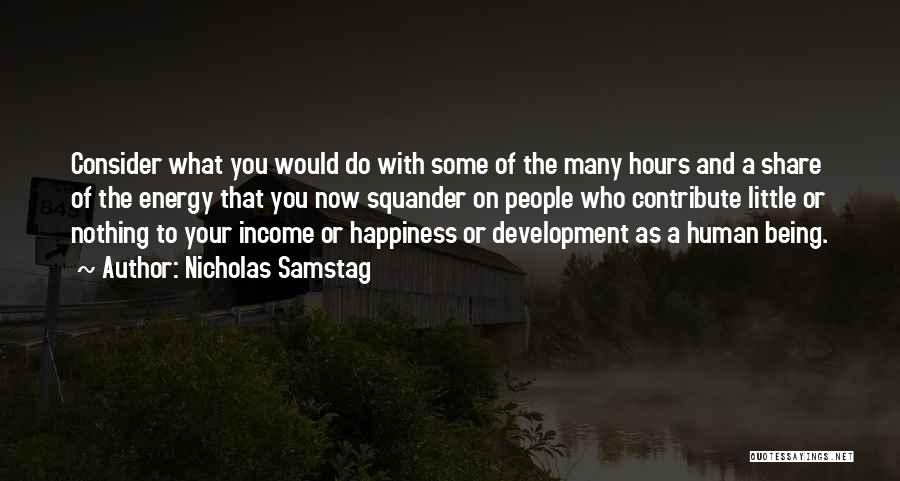 Nicholas Samstag Quotes: Consider What You Would Do With Some Of The Many Hours And A Share Of The Energy That You Now