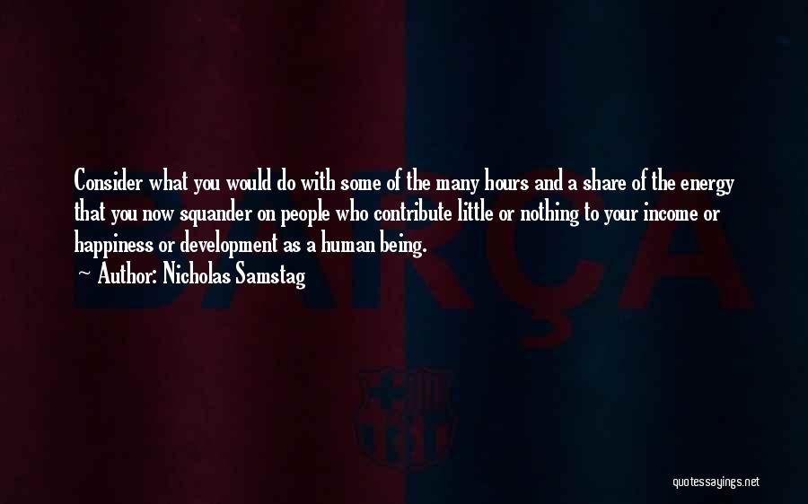 Nicholas Samstag Quotes: Consider What You Would Do With Some Of The Many Hours And A Share Of The Energy That You Now