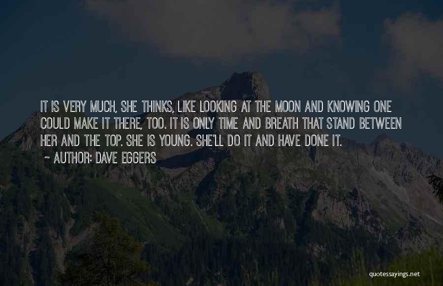 Dave Eggers Quotes: It Is Very Much, She Thinks, Like Looking At The Moon And Knowing One Could Make It There, Too. It