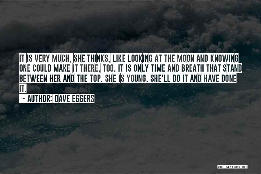 Dave Eggers Quotes: It Is Very Much, She Thinks, Like Looking At The Moon And Knowing One Could Make It There, Too. It