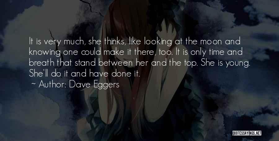 Dave Eggers Quotes: It Is Very Much, She Thinks, Like Looking At The Moon And Knowing One Could Make It There, Too. It