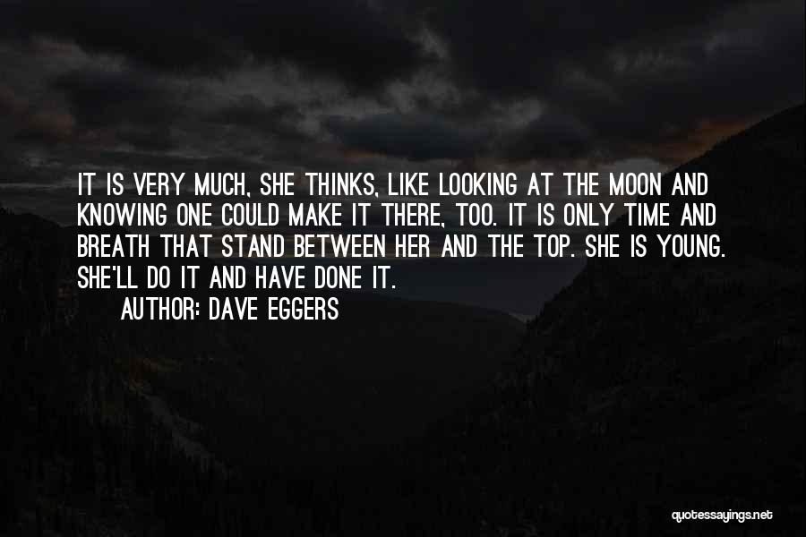 Dave Eggers Quotes: It Is Very Much, She Thinks, Like Looking At The Moon And Knowing One Could Make It There, Too. It