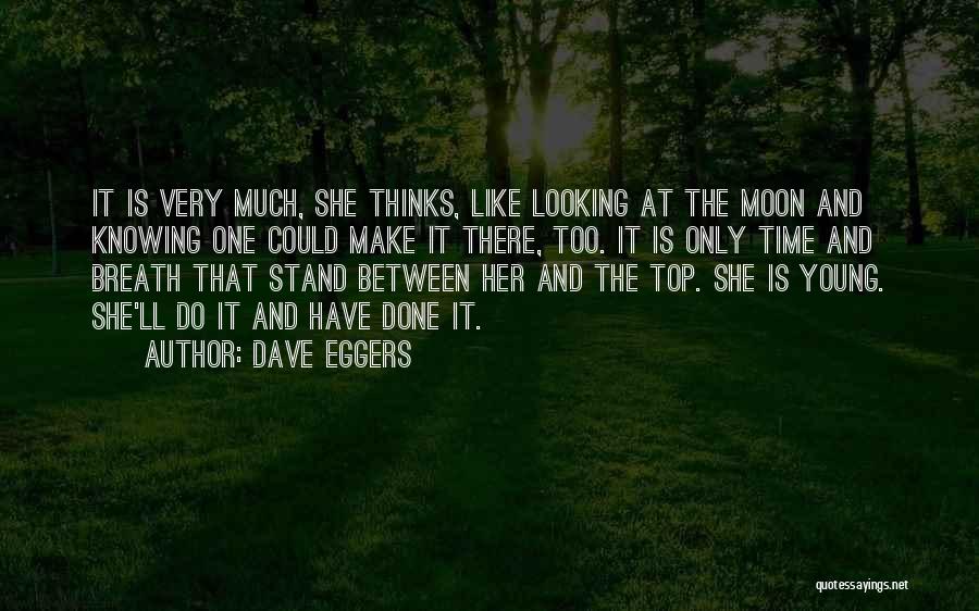 Dave Eggers Quotes: It Is Very Much, She Thinks, Like Looking At The Moon And Knowing One Could Make It There, Too. It