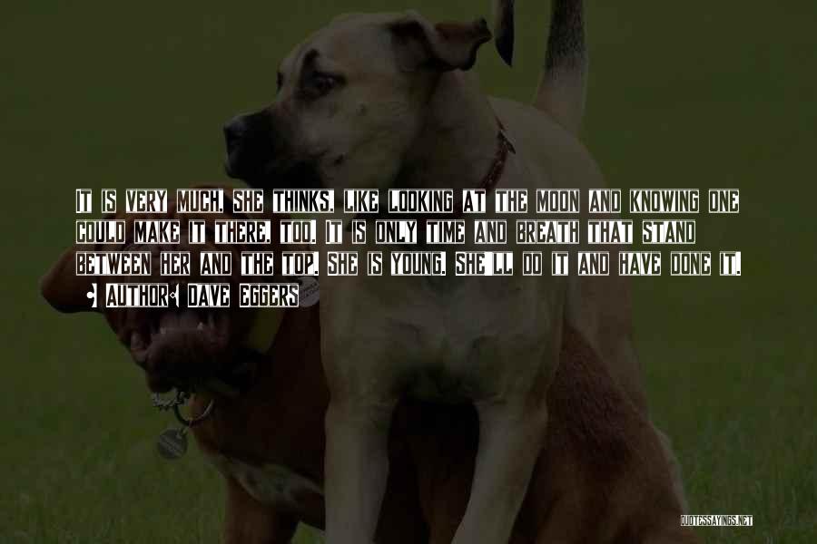 Dave Eggers Quotes: It Is Very Much, She Thinks, Like Looking At The Moon And Knowing One Could Make It There, Too. It