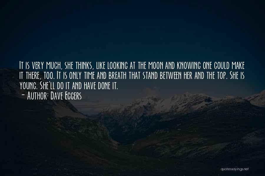 Dave Eggers Quotes: It Is Very Much, She Thinks, Like Looking At The Moon And Knowing One Could Make It There, Too. It