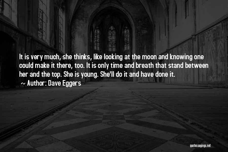 Dave Eggers Quotes: It Is Very Much, She Thinks, Like Looking At The Moon And Knowing One Could Make It There, Too. It