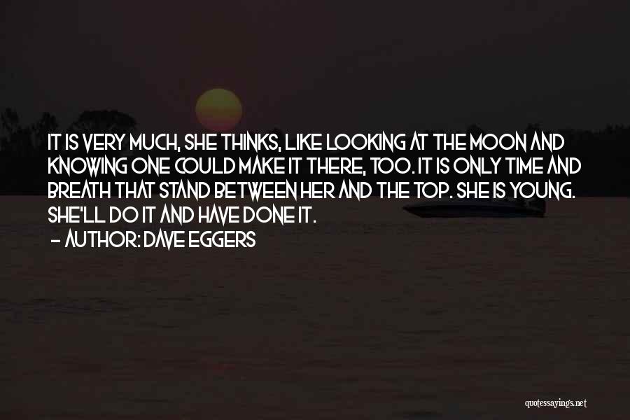 Dave Eggers Quotes: It Is Very Much, She Thinks, Like Looking At The Moon And Knowing One Could Make It There, Too. It