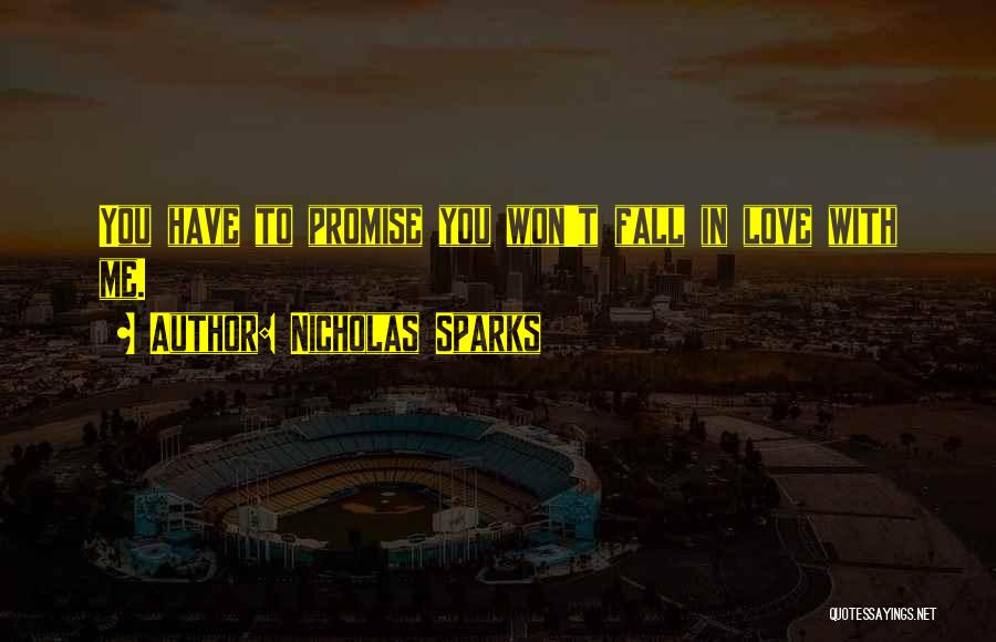 Nicholas Sparks Quotes: You Have To Promise You Won't Fall In Love With Me.