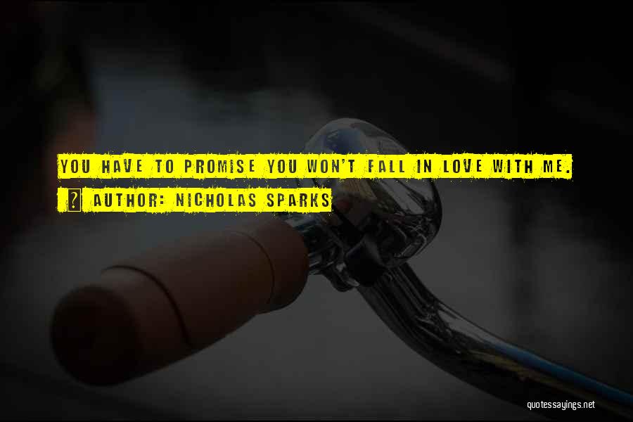 Nicholas Sparks Quotes: You Have To Promise You Won't Fall In Love With Me.