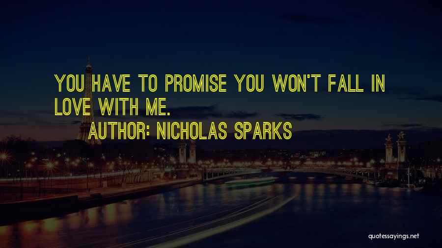 Nicholas Sparks Quotes: You Have To Promise You Won't Fall In Love With Me.