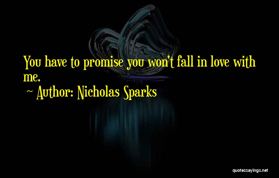 Nicholas Sparks Quotes: You Have To Promise You Won't Fall In Love With Me.