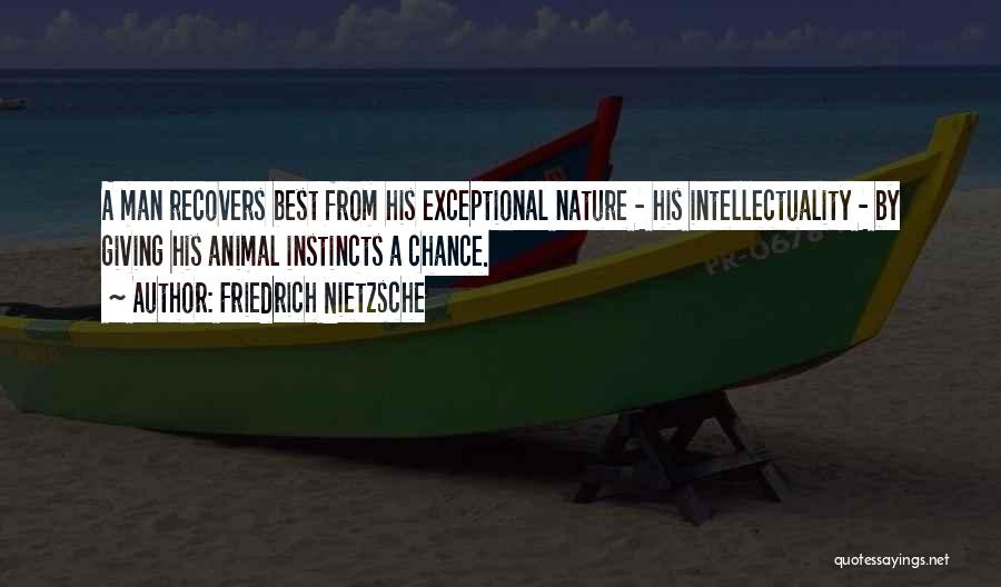 Friedrich Nietzsche Quotes: A Man Recovers Best From His Exceptional Nature - His Intellectuality - By Giving His Animal Instincts A Chance.