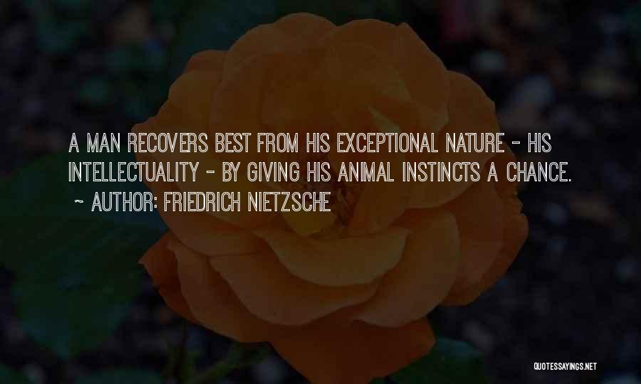 Friedrich Nietzsche Quotes: A Man Recovers Best From His Exceptional Nature - His Intellectuality - By Giving His Animal Instincts A Chance.