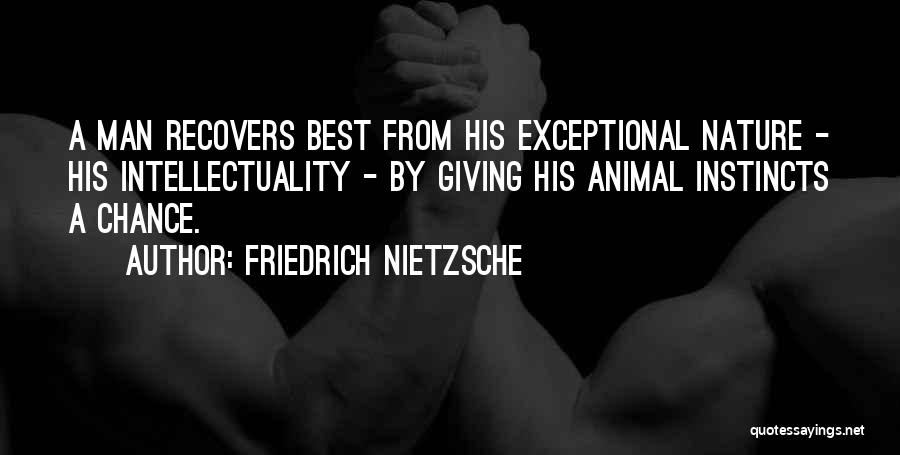 Friedrich Nietzsche Quotes: A Man Recovers Best From His Exceptional Nature - His Intellectuality - By Giving His Animal Instincts A Chance.