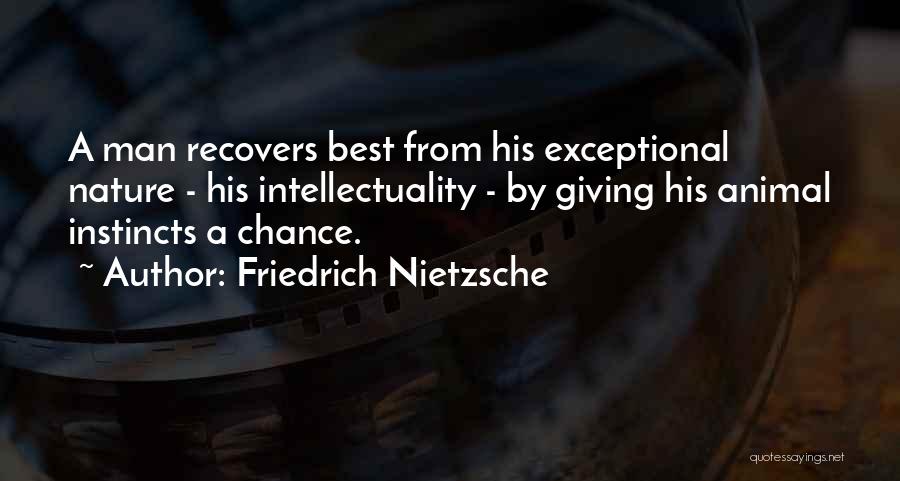 Friedrich Nietzsche Quotes: A Man Recovers Best From His Exceptional Nature - His Intellectuality - By Giving His Animal Instincts A Chance.