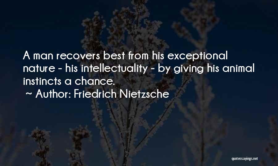 Friedrich Nietzsche Quotes: A Man Recovers Best From His Exceptional Nature - His Intellectuality - By Giving His Animal Instincts A Chance.