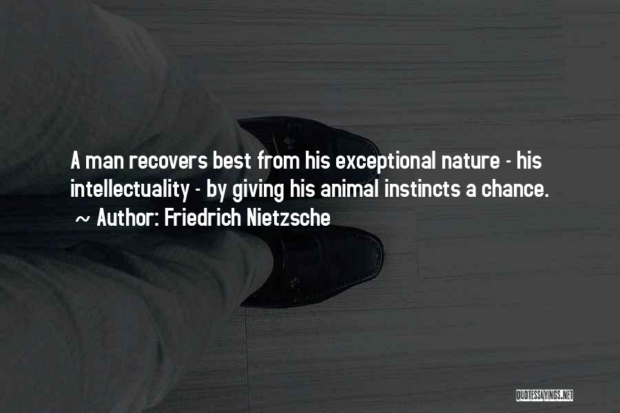 Friedrich Nietzsche Quotes: A Man Recovers Best From His Exceptional Nature - His Intellectuality - By Giving His Animal Instincts A Chance.