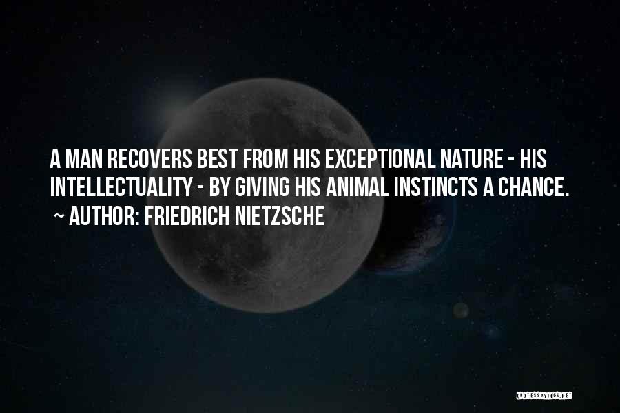 Friedrich Nietzsche Quotes: A Man Recovers Best From His Exceptional Nature - His Intellectuality - By Giving His Animal Instincts A Chance.