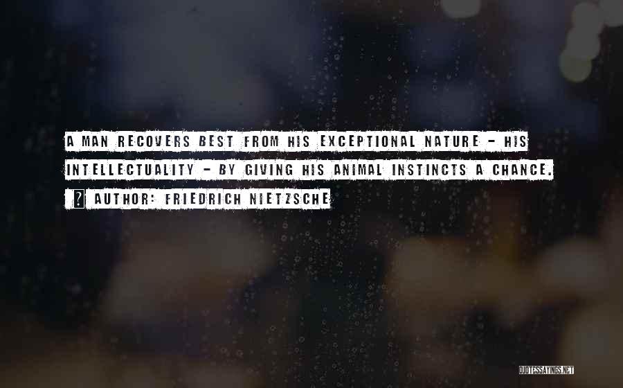 Friedrich Nietzsche Quotes: A Man Recovers Best From His Exceptional Nature - His Intellectuality - By Giving His Animal Instincts A Chance.