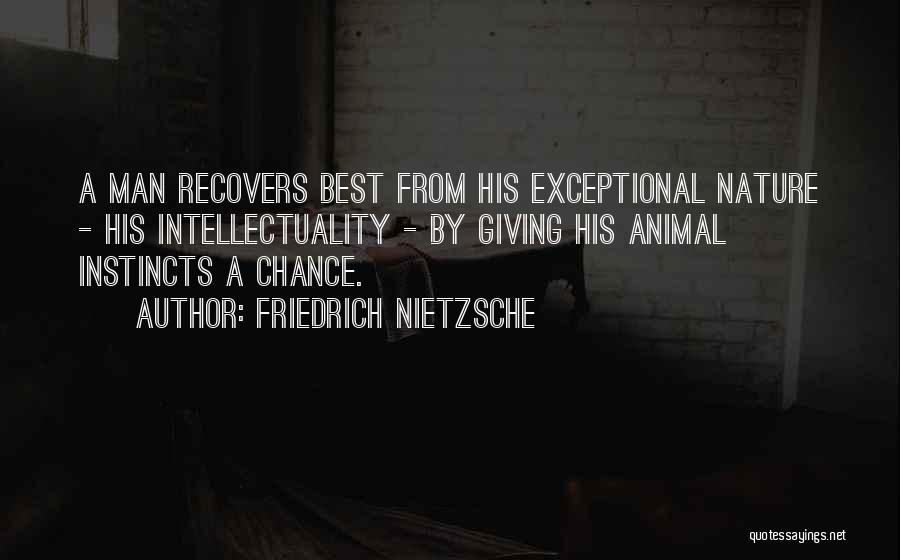 Friedrich Nietzsche Quotes: A Man Recovers Best From His Exceptional Nature - His Intellectuality - By Giving His Animal Instincts A Chance.