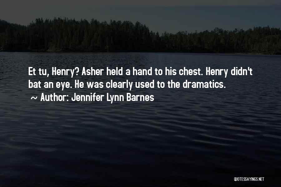 Jennifer Lynn Barnes Quotes: Et Tu, Henry? Asher Held A Hand To His Chest. Henry Didn't Bat An Eye. He Was Clearly Used To