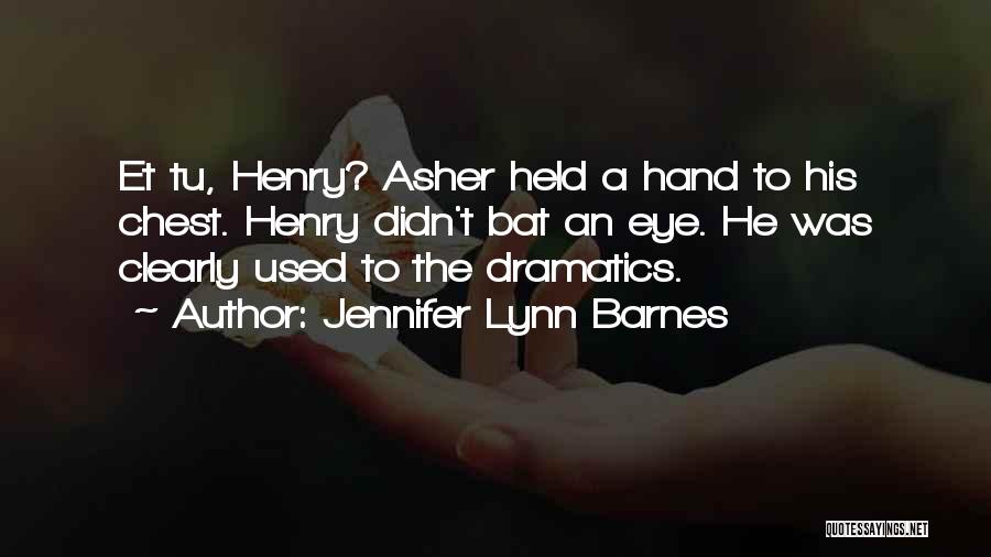 Jennifer Lynn Barnes Quotes: Et Tu, Henry? Asher Held A Hand To His Chest. Henry Didn't Bat An Eye. He Was Clearly Used To