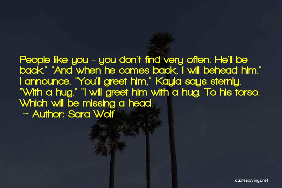 Sara Wolf Quotes: People Like You - You Don't Find Very Often. He'll Be Back. And When He Comes Back, I Will Behead