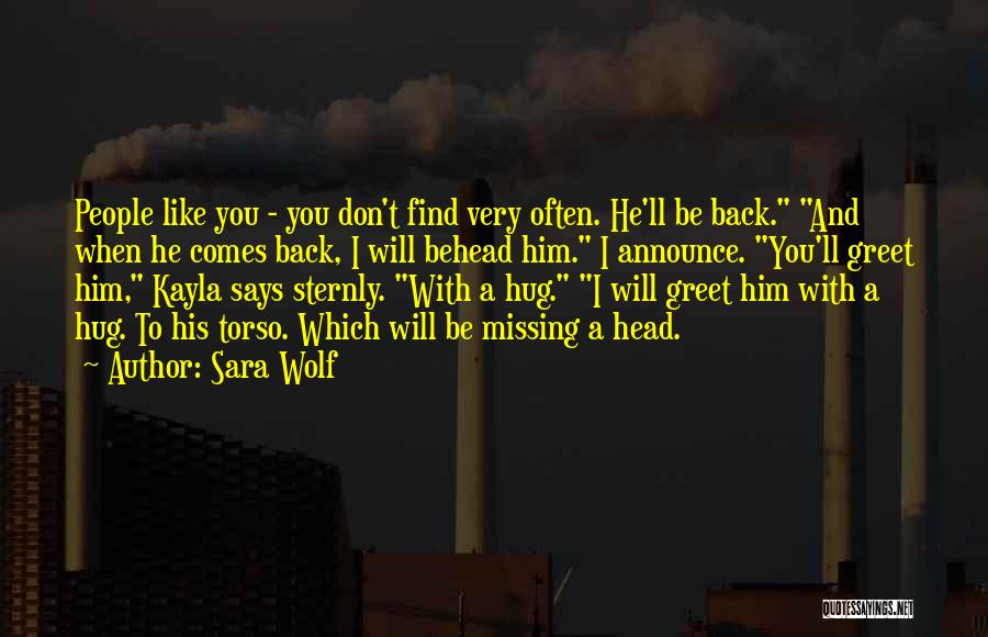 Sara Wolf Quotes: People Like You - You Don't Find Very Often. He'll Be Back. And When He Comes Back, I Will Behead