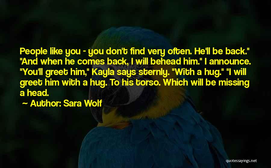 Sara Wolf Quotes: People Like You - You Don't Find Very Often. He'll Be Back. And When He Comes Back, I Will Behead