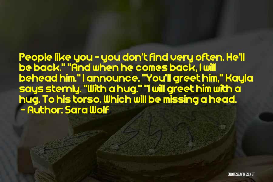 Sara Wolf Quotes: People Like You - You Don't Find Very Often. He'll Be Back. And When He Comes Back, I Will Behead