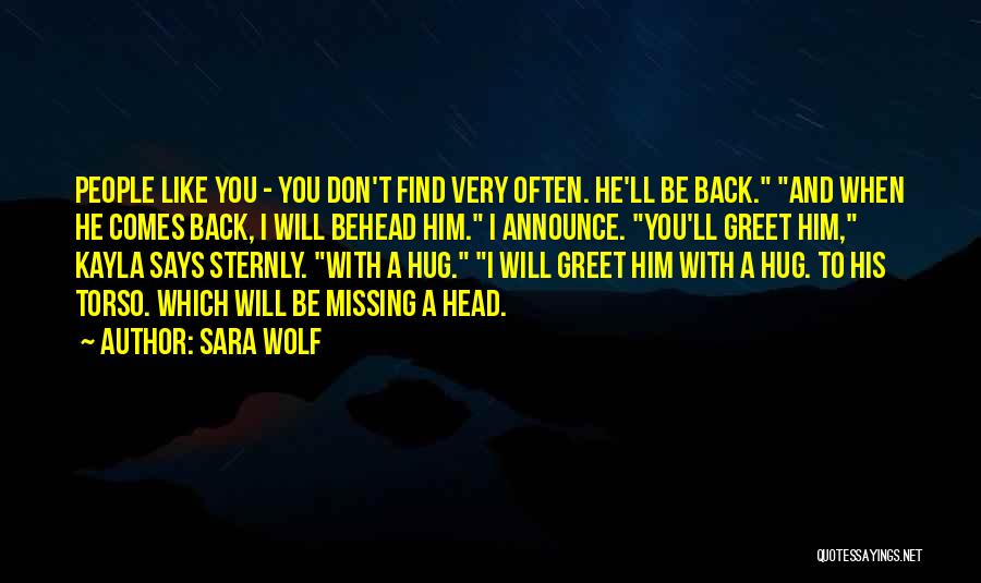 Sara Wolf Quotes: People Like You - You Don't Find Very Often. He'll Be Back. And When He Comes Back, I Will Behead