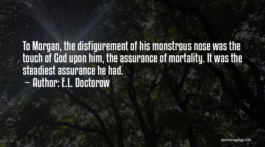 E.L. Doctorow Quotes: To Morgan, The Disfigurement Of His Monstrous Nose Was The Touch Of God Upon Him, The Assurance Of Mortality. It