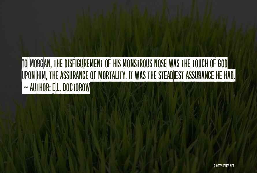 E.L. Doctorow Quotes: To Morgan, The Disfigurement Of His Monstrous Nose Was The Touch Of God Upon Him, The Assurance Of Mortality. It