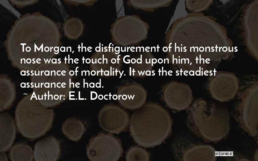 E.L. Doctorow Quotes: To Morgan, The Disfigurement Of His Monstrous Nose Was The Touch Of God Upon Him, The Assurance Of Mortality. It