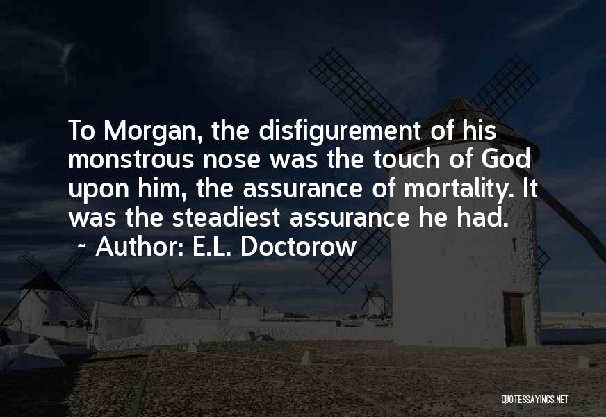 E.L. Doctorow Quotes: To Morgan, The Disfigurement Of His Monstrous Nose Was The Touch Of God Upon Him, The Assurance Of Mortality. It