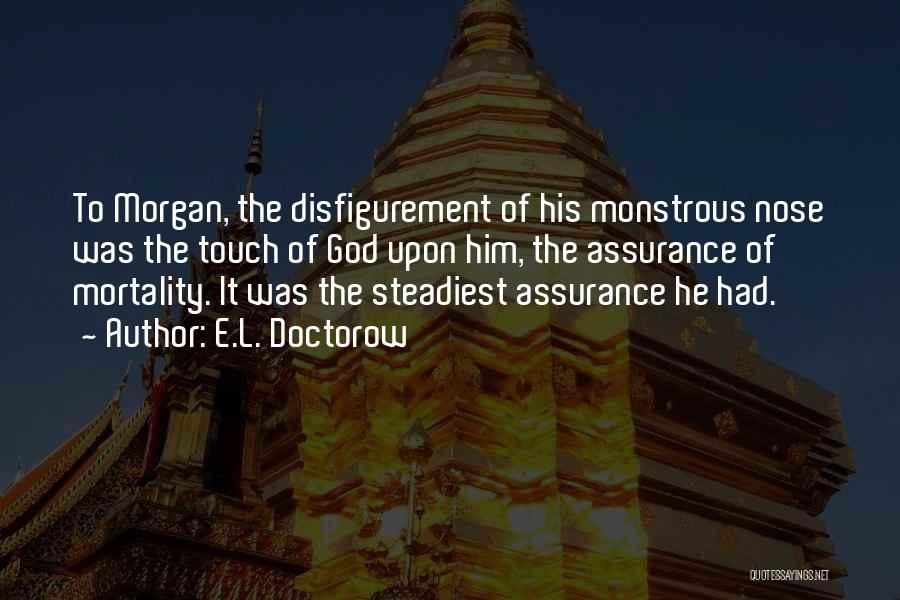 E.L. Doctorow Quotes: To Morgan, The Disfigurement Of His Monstrous Nose Was The Touch Of God Upon Him, The Assurance Of Mortality. It