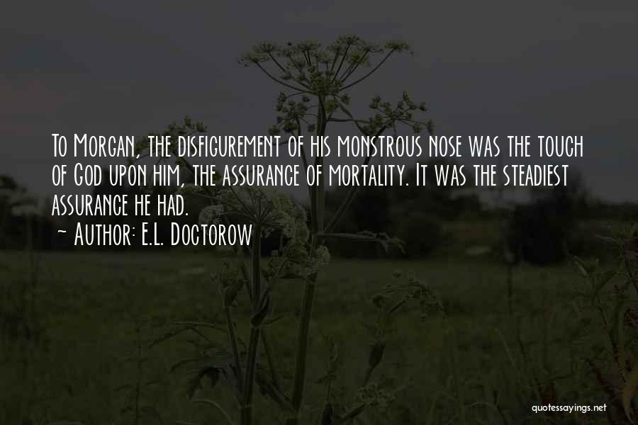 E.L. Doctorow Quotes: To Morgan, The Disfigurement Of His Monstrous Nose Was The Touch Of God Upon Him, The Assurance Of Mortality. It