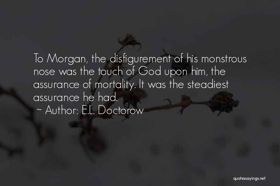 E.L. Doctorow Quotes: To Morgan, The Disfigurement Of His Monstrous Nose Was The Touch Of God Upon Him, The Assurance Of Mortality. It