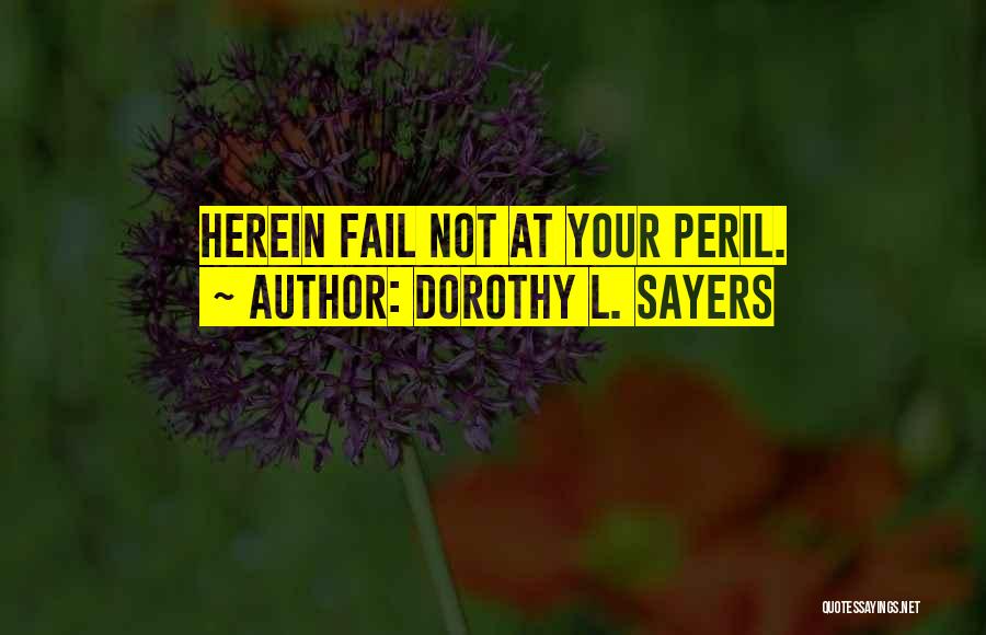 Dorothy L. Sayers Quotes: Herein Fail Not At Your Peril.