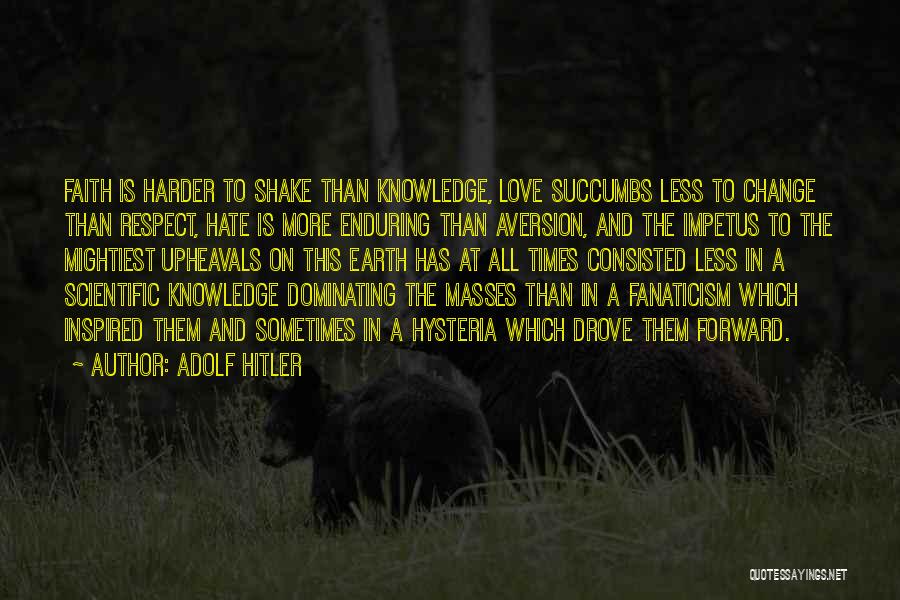 Adolf Hitler Quotes: Faith Is Harder To Shake Than Knowledge, Love Succumbs Less To Change Than Respect, Hate Is More Enduring Than Aversion,