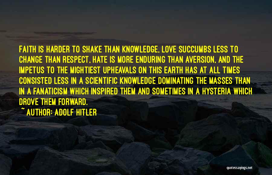 Adolf Hitler Quotes: Faith Is Harder To Shake Than Knowledge, Love Succumbs Less To Change Than Respect, Hate Is More Enduring Than Aversion,