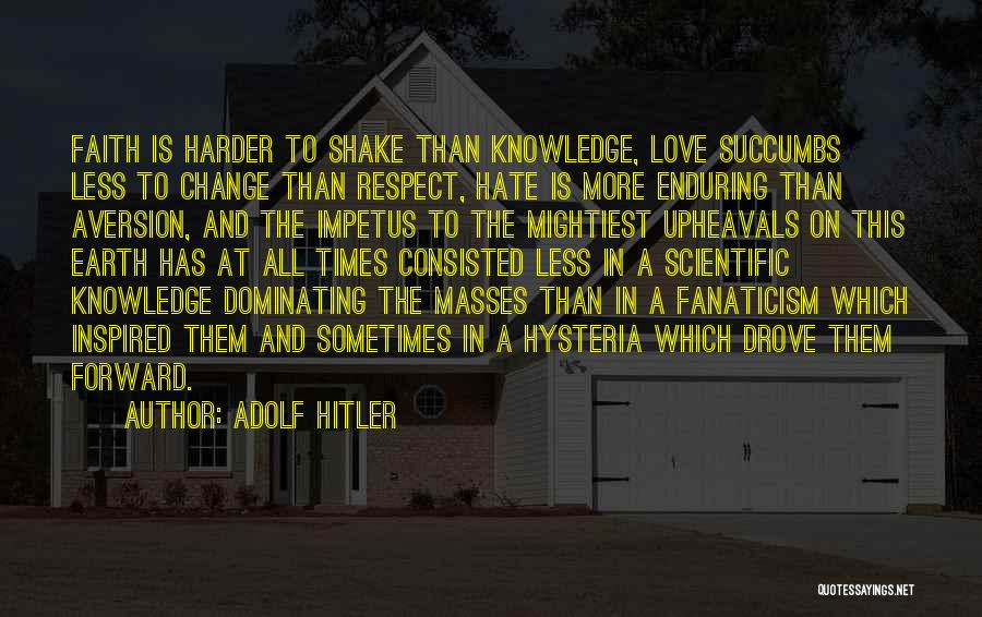 Adolf Hitler Quotes: Faith Is Harder To Shake Than Knowledge, Love Succumbs Less To Change Than Respect, Hate Is More Enduring Than Aversion,